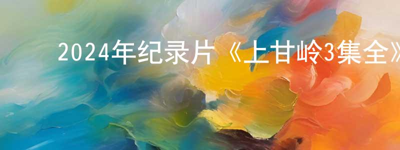 ﻿蔡永正发布﻿2024年纪录片《上甘岭3集全》HD国语中字迅雷下载_电影天堂